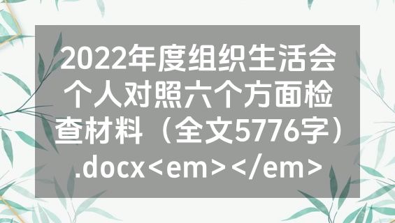 2022年度组织生活会个人对照六个方面检查材料（全文5776字）.docx<em></em>