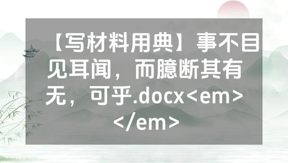 【写材料用典】事不目见耳闻，而臆断其有无，可乎.docx<em></em>
