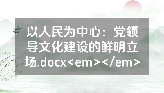 以人民为中心：党领导文化建设的鲜明立场.docx<em></em>