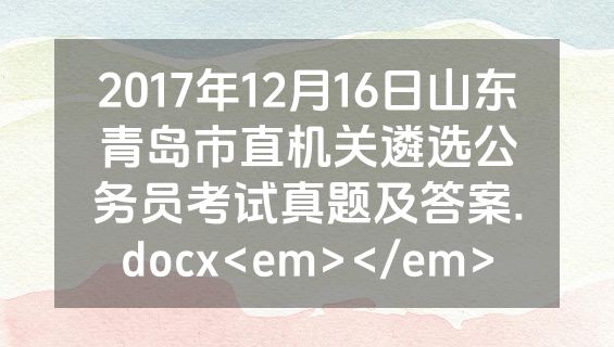 2017年12月16日山东青岛市直机关遴选公务员考试真题及答案.docx<em></em>