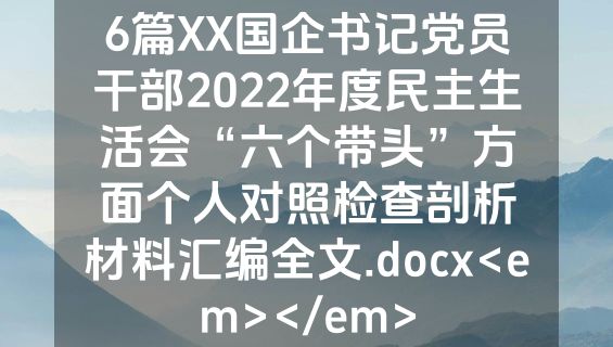 6篇XX国企书记党员干部2022年度民主生活会“六个带头”方面个人对照检查剖析材料汇编全文.docx<em></em>