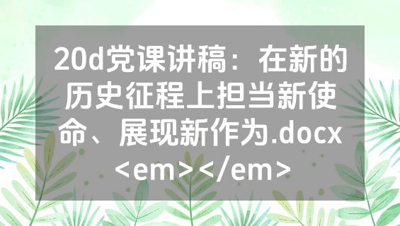 20d党课讲稿：在新的历史征程上担当新使命、展现新作为.docx<em></em>