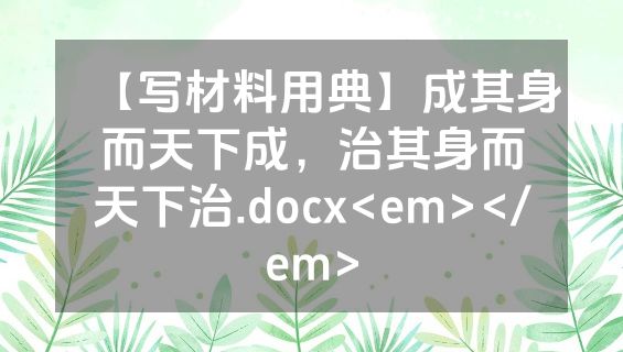 【写材料用典】成其身而天下成，治其身而天下治.docx<em></em>