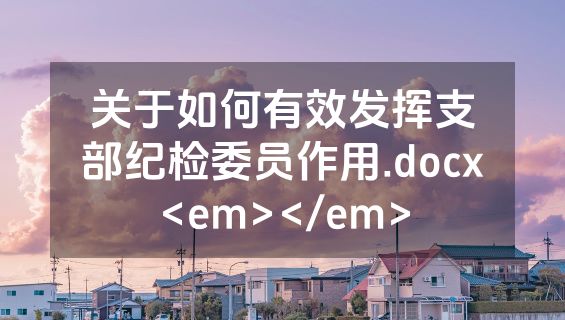 关于如何有效发挥支部纪检委员作用.docx<em></em>