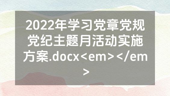 2022年学习党章党规党纪主题月活动实施方案.docx<em></em>