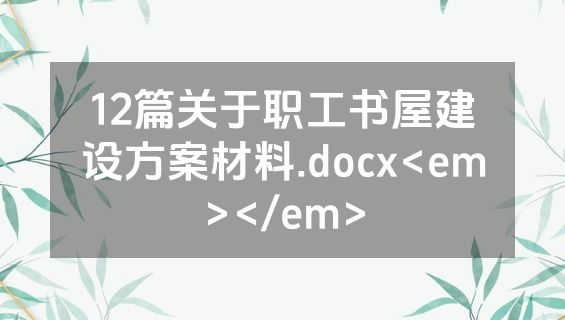 12篇关于职工书屋建设方案材料.docx<em></em>