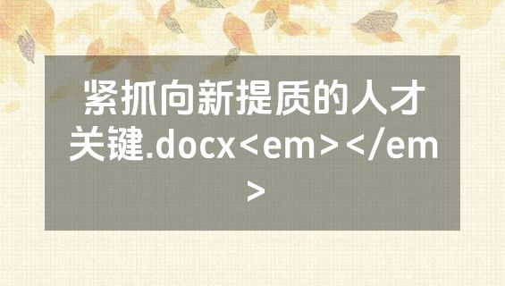 紧抓向新提质的人才关键.docx<em></em>