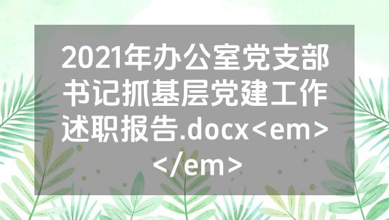 2021年办公室党支部书记抓基层党建工作述职报告.docx<em></em>