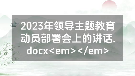 2023年领导主题教育动员部署会上的讲话.docx<em></em>