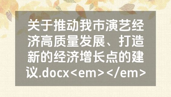 关于推动我市演艺经济高质量发展、打造新的经济增长点的建议.docx<em></em>