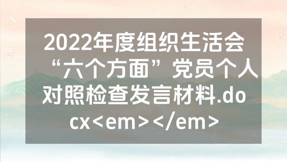 2022年度组织生活会“六个方面”党员个人对照检查发言材料.docx<em></em>