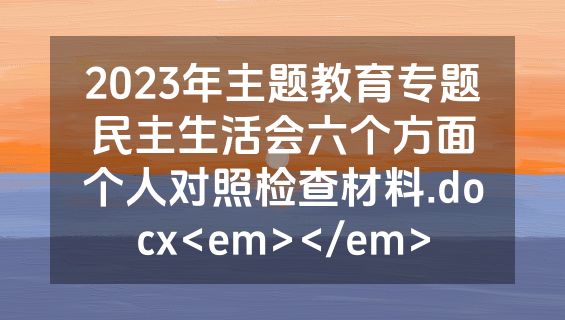 2023年主题教育专题民主生活会六个方面个人对照检查材料.docx<em></em>