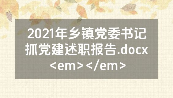 2021年乡镇党委书记抓党建述职报告.docx<em></em>