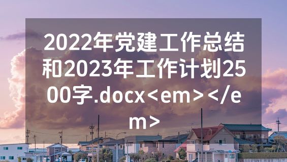 2022年党建工作总结和2023年工作计划2500字.docx<em></em>