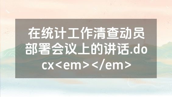 在统计工作清查动员部署会议上的讲话.docx<em></em>