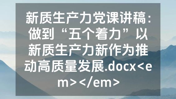 新质生产力党课讲稿：做到“五个着力”以新质生产力新作为推动高质量发展.docx<em></em>