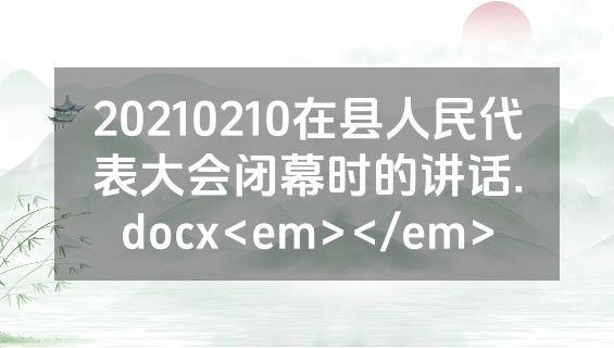 20210210在县人民代表大会闭幕时的讲话.docx<em></em>