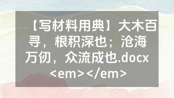 【写材料用典】大木百寻，根积深也；沧海万仞，众流成也.docx<em></em>