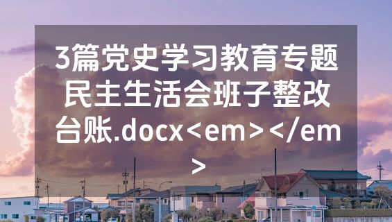 3篇党史学习教育专题民主生活会班子整改台账.docx<em></em>