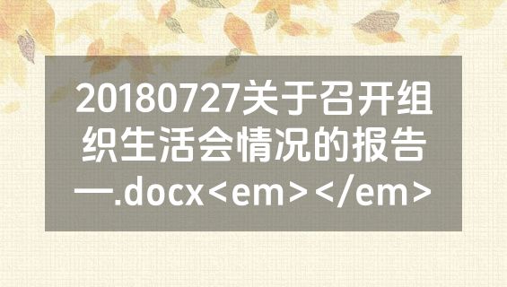 20180727关于召开组织生活会情况的报告—.docx<em></em>