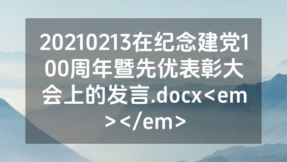 20210213在纪念建党100周年暨先优表彰大会上的发言.docx<em></em>