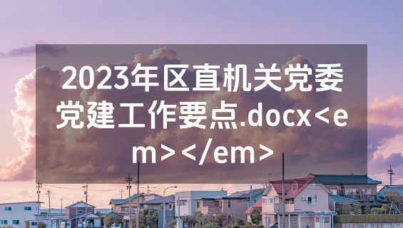 2023年区直机关党委党建工作要点.docx<em></em>