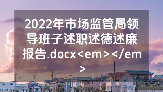 2022年市场监管局领导班子述职述德述廉报告.docx<em></em>
