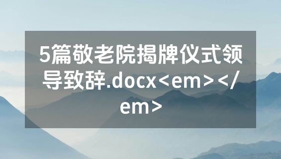 5篇敬老院揭牌仪式领导致辞.docx<em></em>