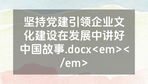 坚持党建引领企业文化建设在发展中讲好中国故事.docx<em></em>