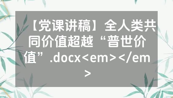【党课讲稿】全人类共同价值超越“普世价值”.docx<em></em>