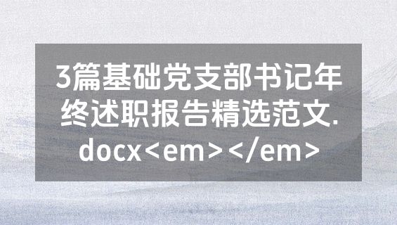 3篇基础党支部书记年终述职报告精选范文.docx<em></em>