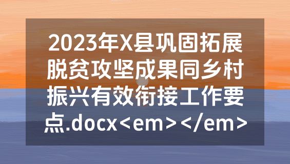 2023年X县巩固拓展脱贫攻坚成果同乡村振兴有效衔接工作要点.docx<em></em>