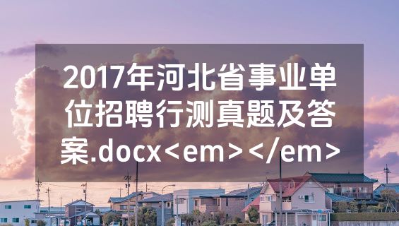 2017年河北省事业单位招聘行测真题及答案.docx<em></em>