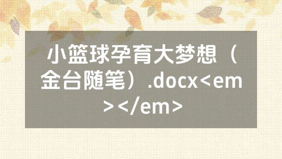 小篮球孕育大梦想（金台随笔）.docx<em></em>