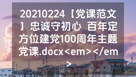 20210224【党课范文】忠诚守初心  百年定方位建党100周年主题党课.docx<em></em>
