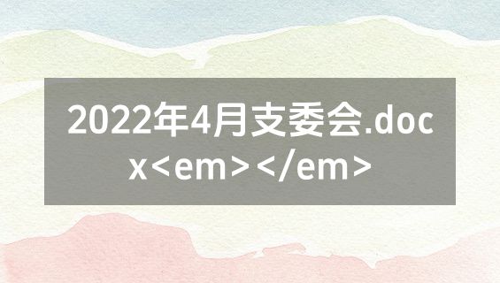 2022年4月支委会.docx<em></em>