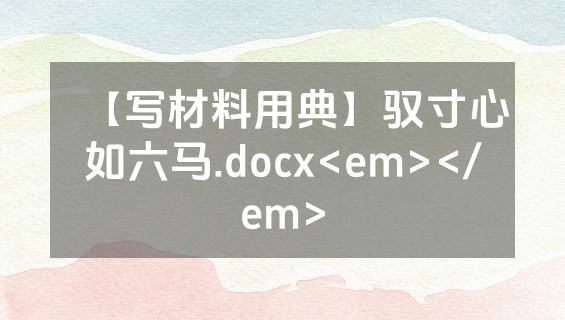 【写材料用典】驭寸心如六马.docx<em></em>