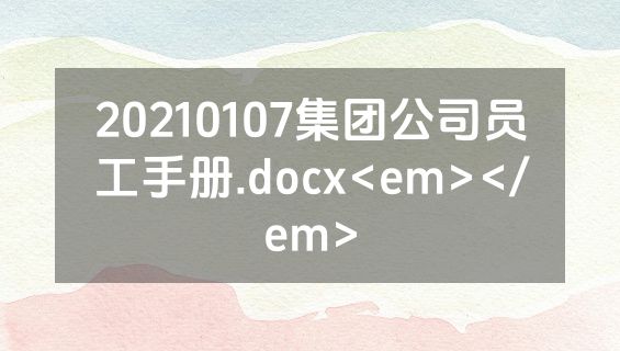 20210107集团公司员工手册.docx<em></em>
