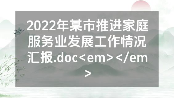 2022年某市推进家庭服务业发展工作情况汇报.doc<em></em>