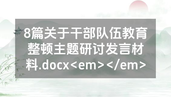 8篇关于干部队伍教育整顿主题研讨发言材料.docx<em></em>