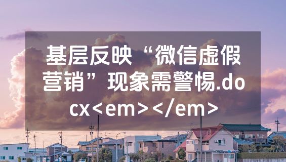 基层反映“微信虚假营销”现象需警惕.docx<em></em>