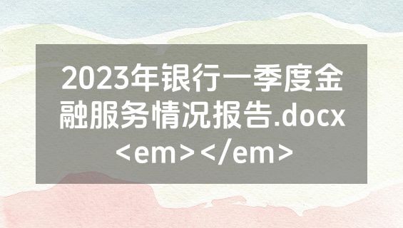 2023年银行一季度金融服务情况报告.docx<em></em>