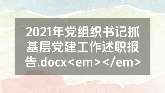 2021年党组织书记抓基层党建工作述职报告.docx<em></em>
