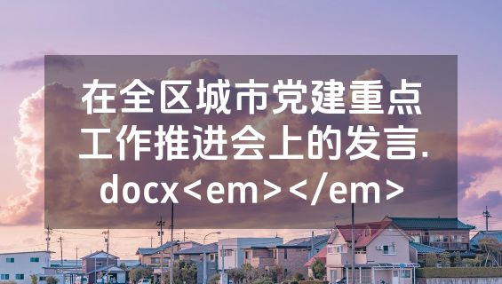 在全区城市党建重点工作推进会上的发言.docx<em></em>
