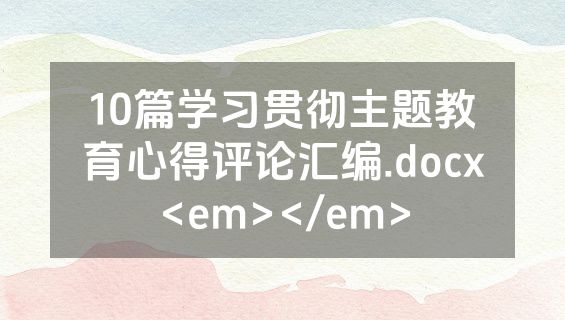 10篇学习贯彻主题教育心得评论汇编.docx<em></em>
