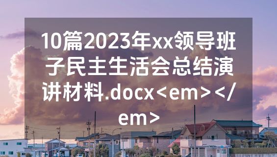 10篇2023年xx领导班子民主生活会总结演讲材料.docx<em></em>
