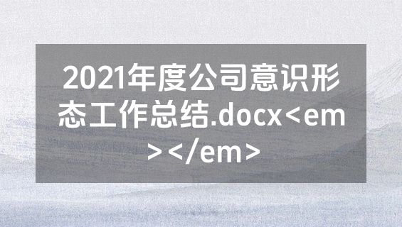 2021年度公司意识形态工作总结.docx<em></em>