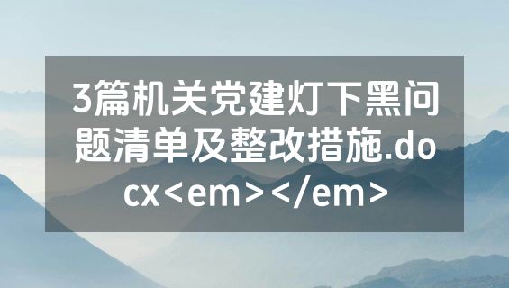 3篇机关党建灯下黑问题清单及整改措施.docx<em></em>
