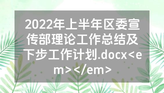2022年上半年区委宣传部理论工作总结及下步工作计划.docx<em></em>