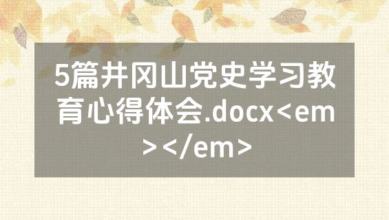 5篇井冈山党史学习教育心得体会.docx<em></em>